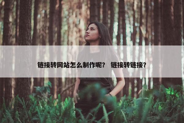 链接转网站怎么制作呢？ 链接转链接？