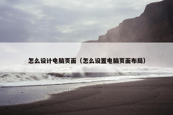 怎么设计电脑页面（怎么设置电脑页面布局）