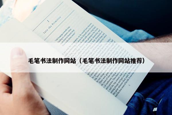 毛笔书法制作网站（毛笔书法制作网站推荐）