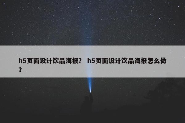 h5页面设计饮品海报？ h5页面设计饮品海报怎么做？