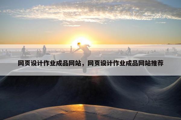 网页设计作业成品网站，网页设计作业成品网站推荐