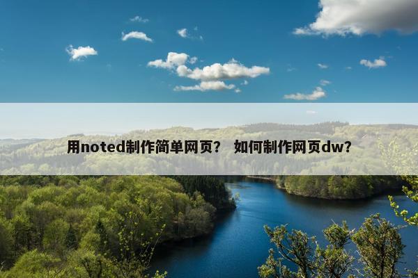 用noted制作简单网页？ 如何制作网页dw？