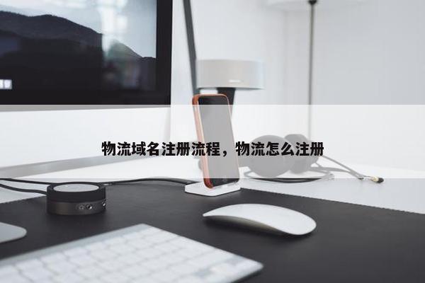 物流域名注册流程，物流怎么注册