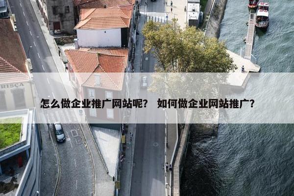 怎么做企业推广网站呢？ 如何做企业网站推广？
