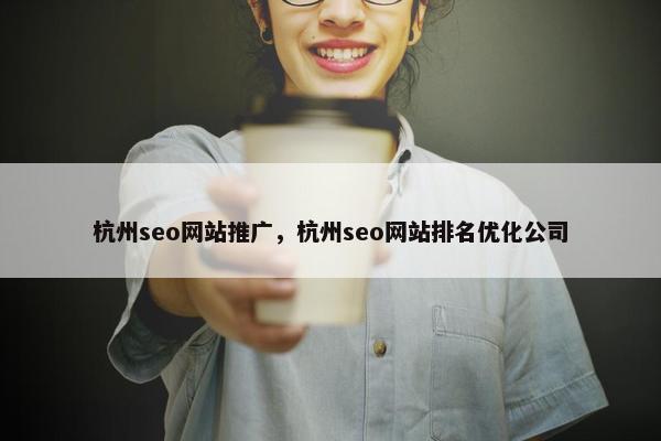 杭州seo网站推广，杭州seo网站排名优化公司