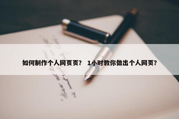 如何制作个人网页页？ 1小时教你做出个人网页？