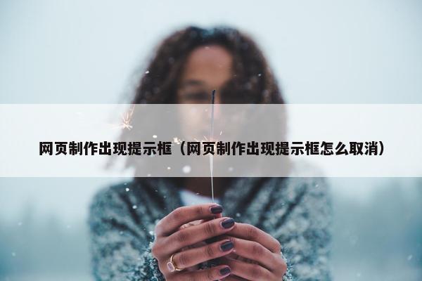 网页制作出现提示框（网页制作出现提示框怎么取消）