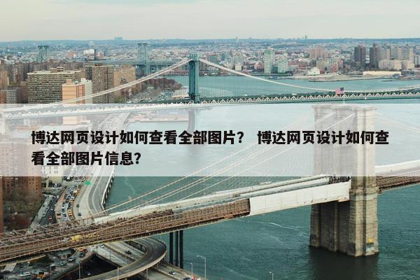 博达网页设计如何查看全部图片？ 博达网页设计如何查看全部图片信息？
