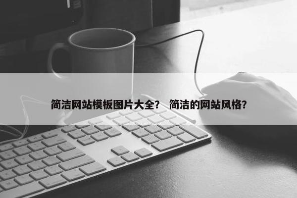 简洁网站模板图片大全？ 简洁的网站风格？