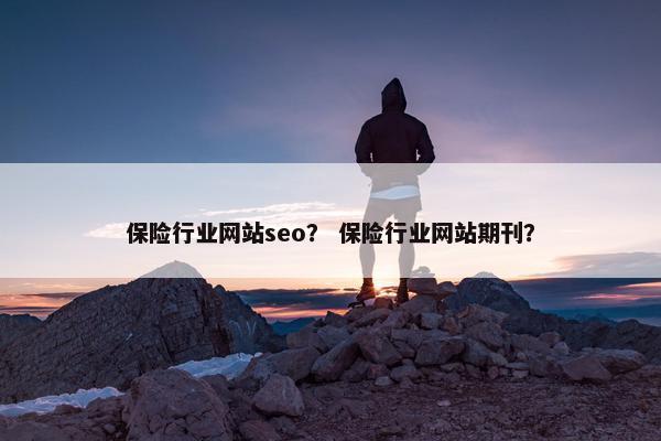 保险行业网站seo？ 保险行业网站期刊？