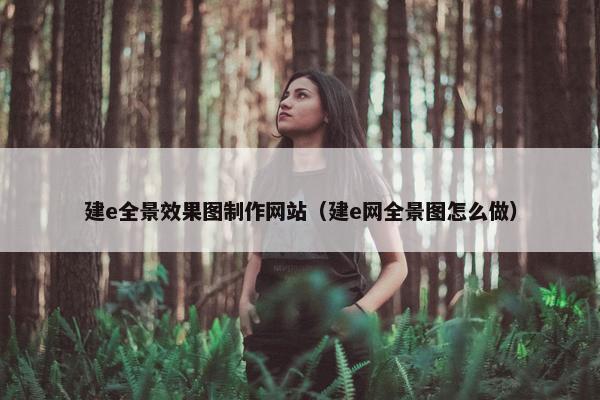 建e全景效果图制作网站（建e网全景图怎么做）