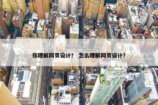 你理解网页设计？ 怎么理解网页设计？