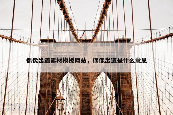偶像出道素材模板网站，偶像出道是什么意思