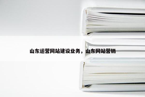 山东运营网站建设业务，山东网站营销