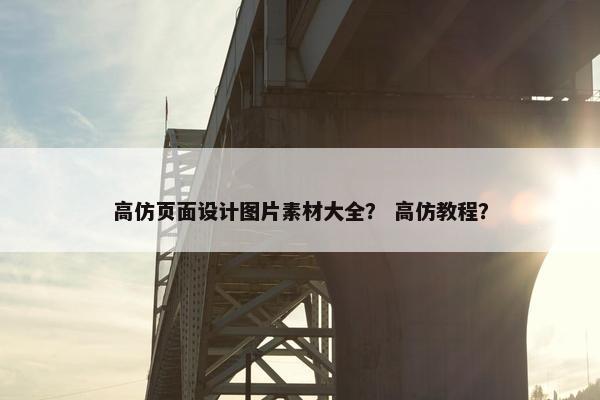 高仿页面设计图片素材大全？ 高仿教程？