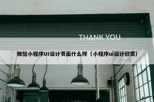 微信小程序UI设计页面什么样（小程序ui设计欣赏）