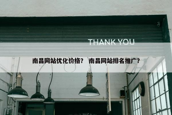 南昌网站优化价格？ 南昌网站排名推广？