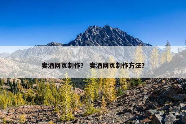 卖酒网页制作？ 卖酒网页制作方法？