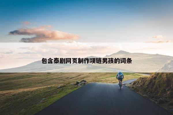 包含泰剧网页制作项链男孩的词条
