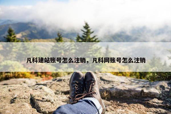 凡科建站账号怎么注销，凡科网账号怎么注销