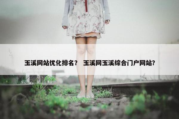 玉溪网站优化排名？ 玉溪网玉溪综合门户网站？