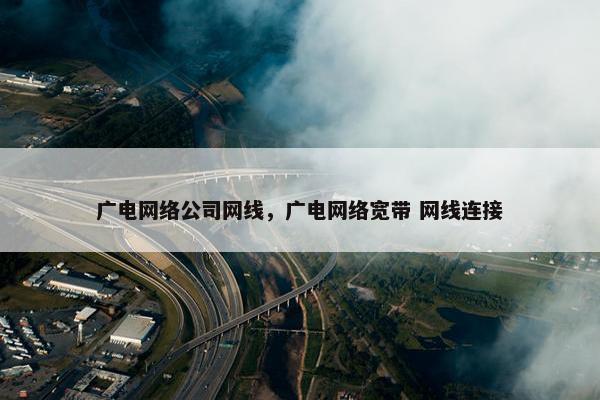广电网络公司网线，广电网络宽带 网线连接