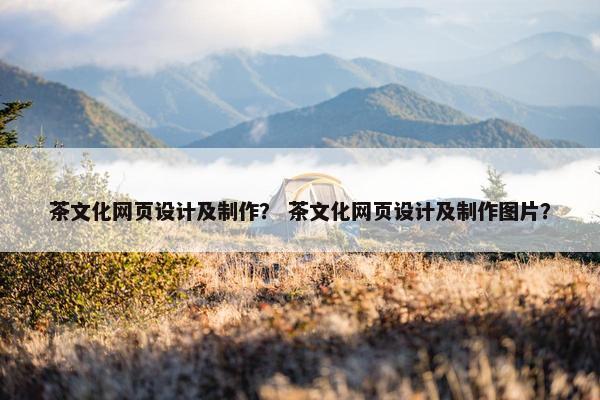 茶文化网页设计及制作？ 茶文化网页设计及制作图片？