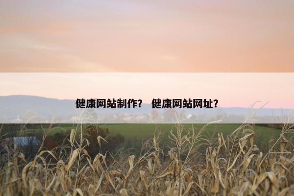 健康网站制作？ 健康网站网址？