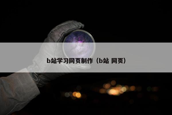 b站学习网页制作（b站 网页）