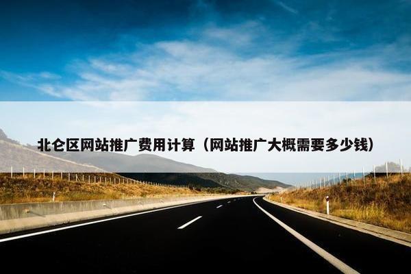 北仑区网站推广费用计算（网站推广大概需要多少钱）