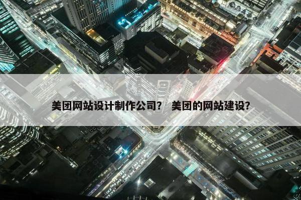 美团网站设计制作公司？ 美团的网站建设？