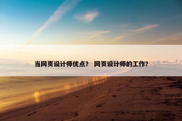 当网页设计师优点？ 网页设计师的工作？