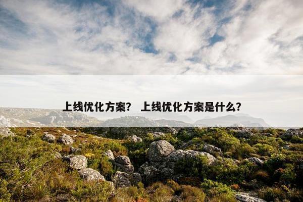 上线优化方案？ 上线优化方案是什么？