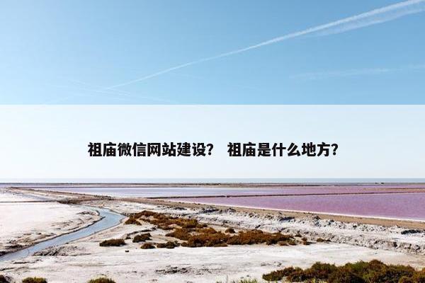祖庙微信网站建设？ 祖庙是什么地方？