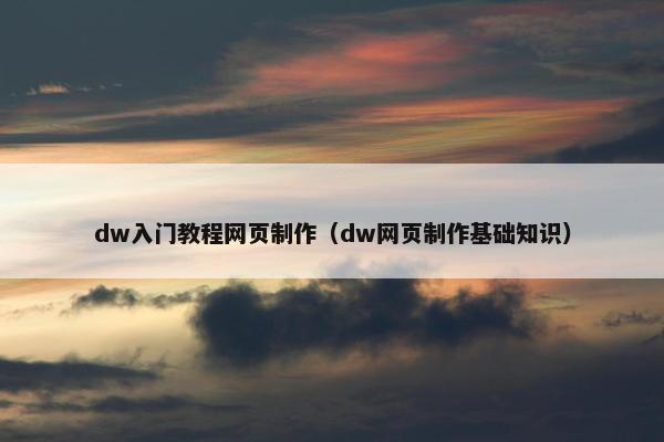 dw入门教程网页制作（dw网页制作基础知识）