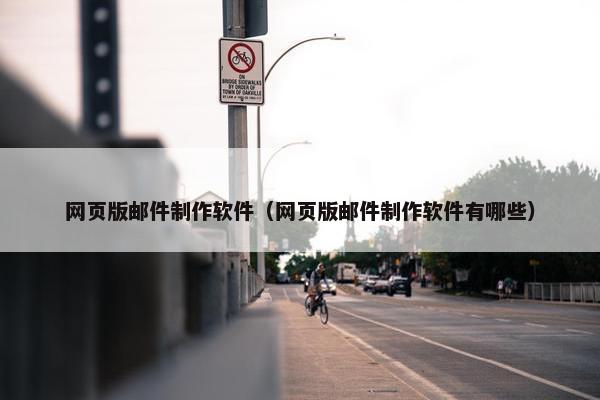 网页版邮件制作软件（网页版邮件制作软件有哪些）
