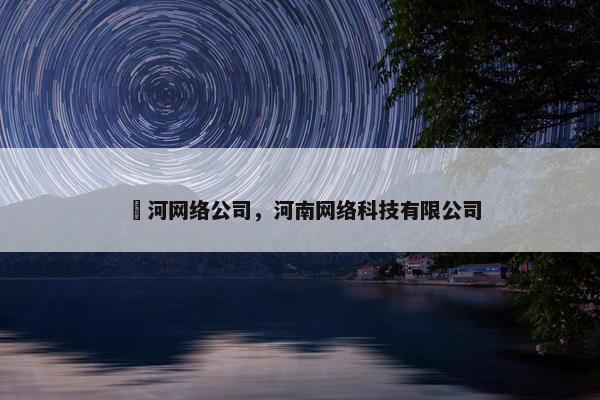 瀍河网络公司，河南网络科技有限公司