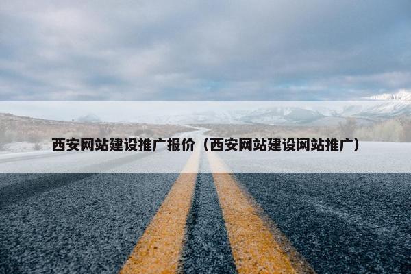 西安网站建设推广报价（西安网站建设网站推广）