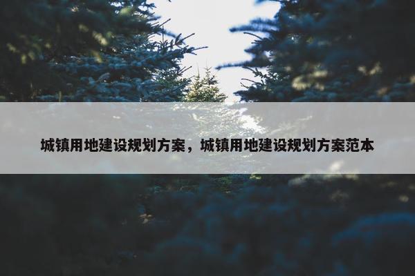 城镇用地建设规划方案，城镇用地建设规划方案范本