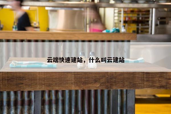 云端快速建站，什么叫云建站