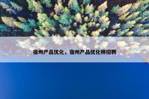 宿州产品优化，宿州产品优化师招聘