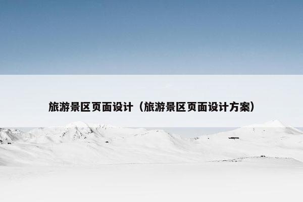 旅游景区页面设计（旅游景区页面设计方案）