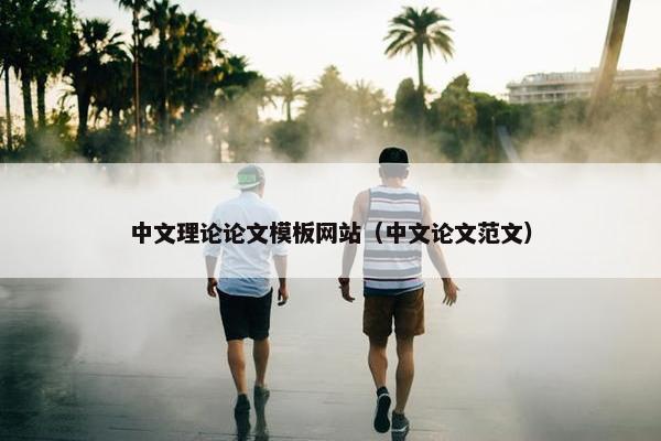 中文理论论文模板网站（中文论文范文）