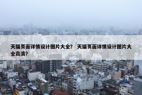天猫页面详情设计图片大全？ 天猫页面详情设计图片大全高清？
