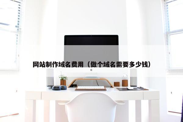 网站制作域名费用（做个域名需要多少钱）
