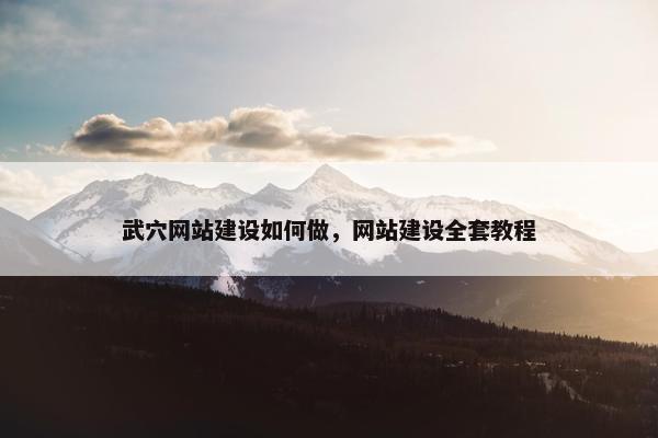 武穴网站建设如何做，网站建设全套教程