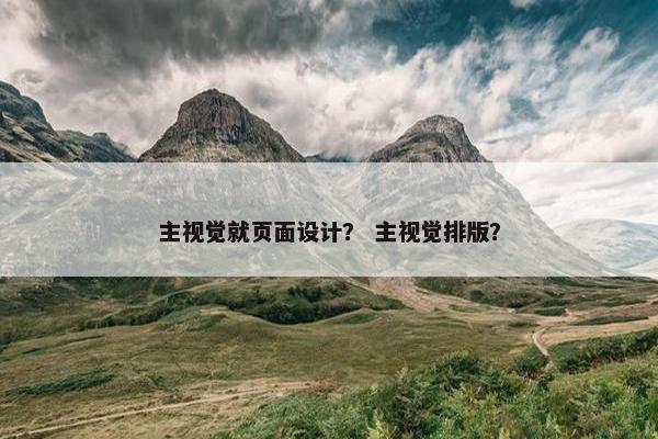 主视觉就页面设计？ 主视觉排版？