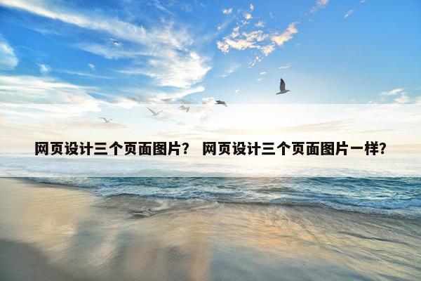网页设计三个页面图片？ 网页设计三个页面图片一样？