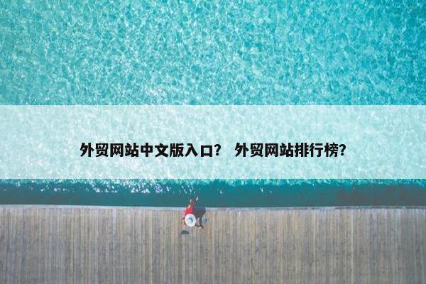 外贸网站中文版入口？ 外贸网站排行榜？