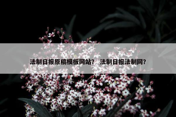 法制日报原稿模板网站？ 法制日报法制网？